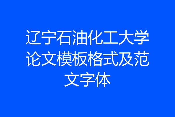 辽宁石油化工大学论文模板格式及范文字体