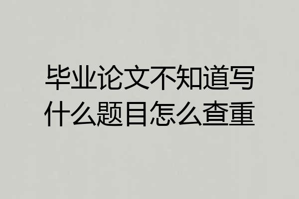 毕业论文不知道写什么题目怎么查重