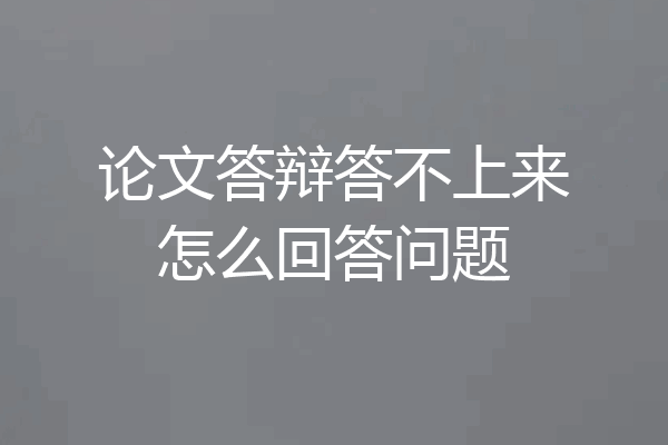 论文答辩答不上来怎么回答问题