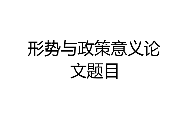 形势与政策意义论文题目