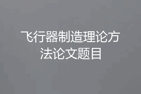 飞行器制造理论方法论文题目