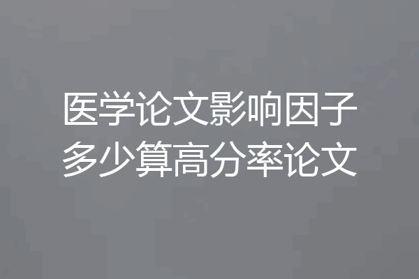 医学论文影响因子多少算高分率论文