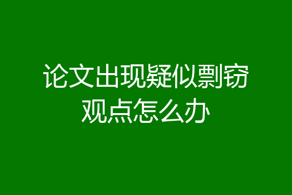 论文出现疑似剽窃观点怎么办