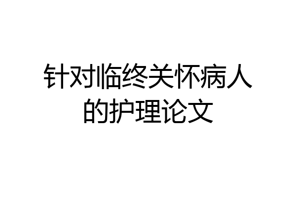 针对临终关怀病人的护理论文