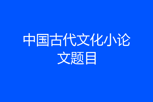 中国古代文化小论文题目