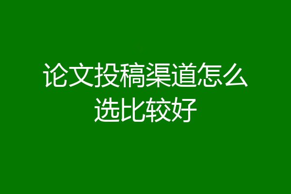 论文投稿渠道怎么选比较好