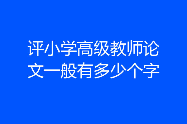 评小学高级教师论文一般有多少个字