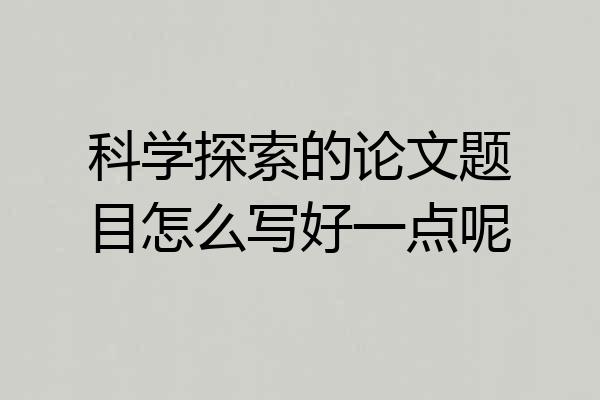 科学探索的论文题目怎么写好一点呢