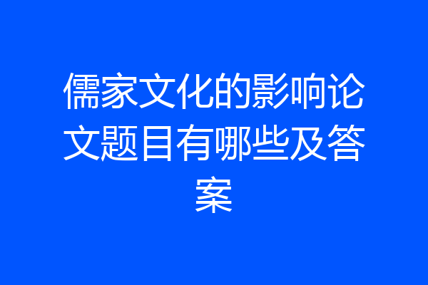 儒家文化的影响论文题目有哪些及答案