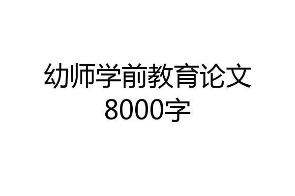 幼师学前教育论文8000字