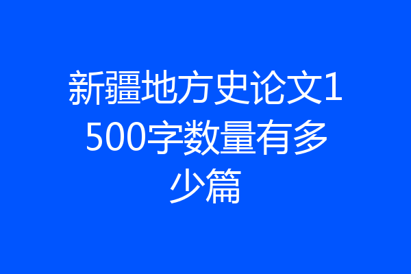 新疆地方史论文1500字数量有多少篇