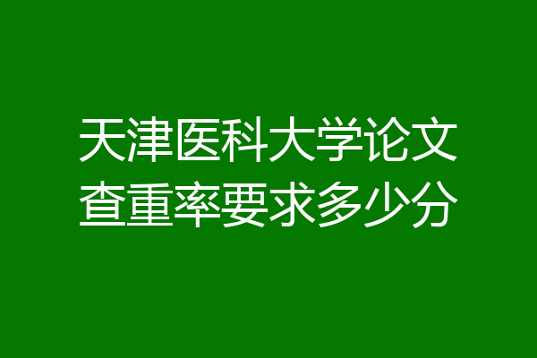 天津医科大学论文查重率要求多少分