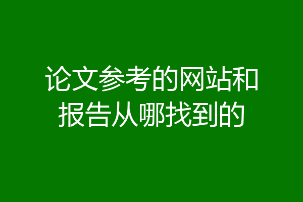 论文参考的网站和报告从哪找到的