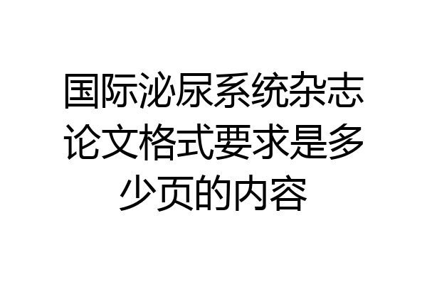 国际泌尿系统杂志论文格式要求是多少页的内容