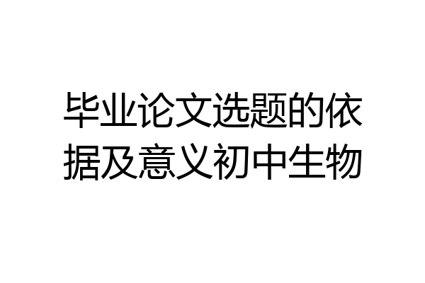 毕业论文选题的依据及意义初中生物
