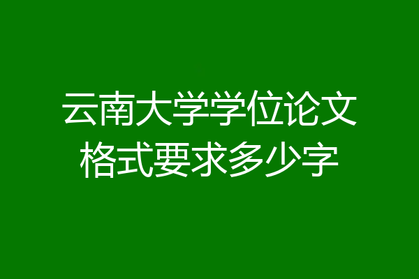 云南大学学位论文格式要求多少字