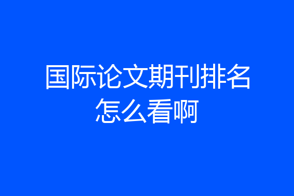 国际论文期刊排名怎么看啊
