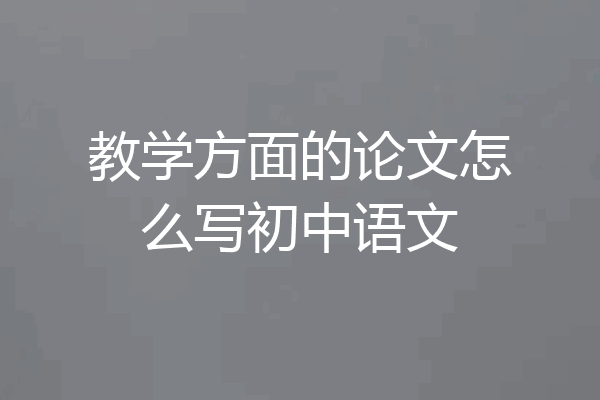 教学方面的论文怎么写初中语文