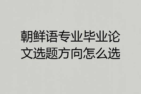 朝鲜语专业毕业论文选题方向怎么选