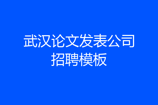 武汉论文发表公司招聘模板