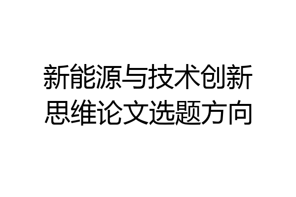 新能源与技术创新思维论文选题方向