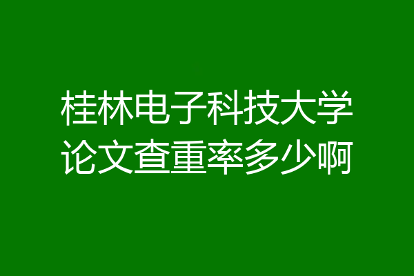 桂林电子科技大学论文查重率多少啊