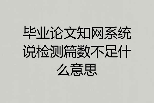 毕业论文知网系统说检测篇数不足什么意思