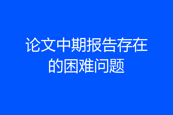 论文中期报告存在的困难问题