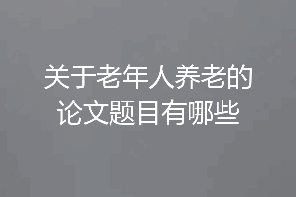 关于老年人养老的论文题目有哪些