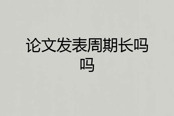论文发表周期长吗吗