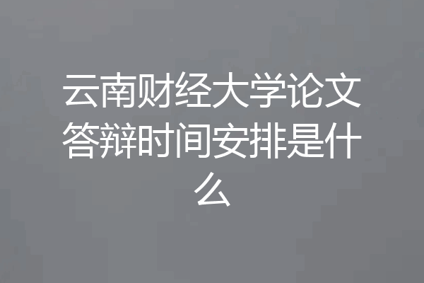 云南财经大学论文答辩时间安排是什么