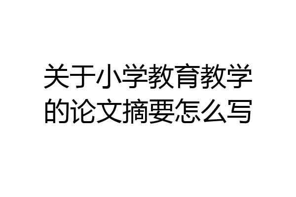关于小学教育教学的论文摘要怎么写