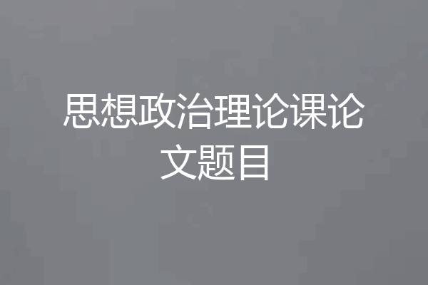 思想政治理论课论文题目