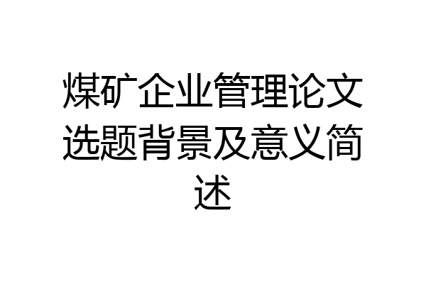 煤矿企业管理论文选题背景及意义简述