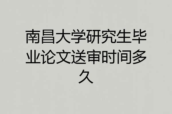 南昌大学研究生毕业论文送审时间多久