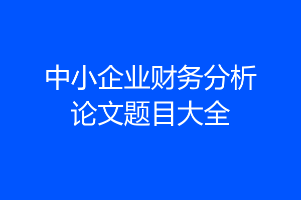 中小企业财务分析论文题目大全