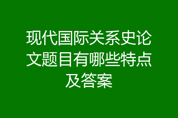 现代国际关系史论文题目有哪些特点及答案
