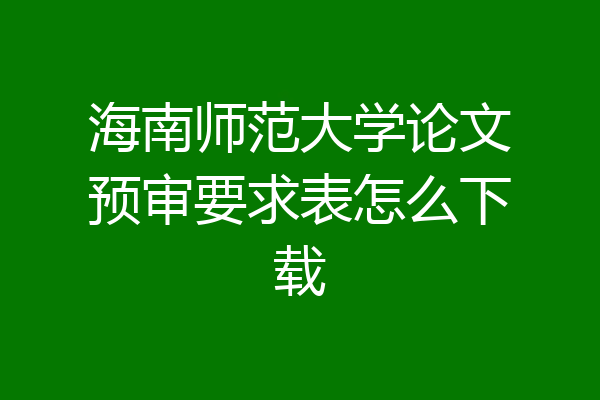 海南师范大学论文预审要求表怎么下载