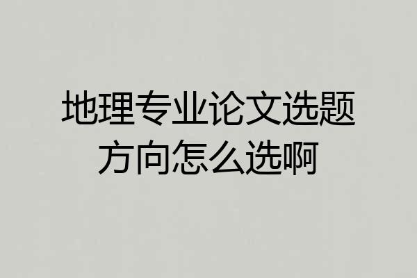 地理专业论文选题方向怎么选啊