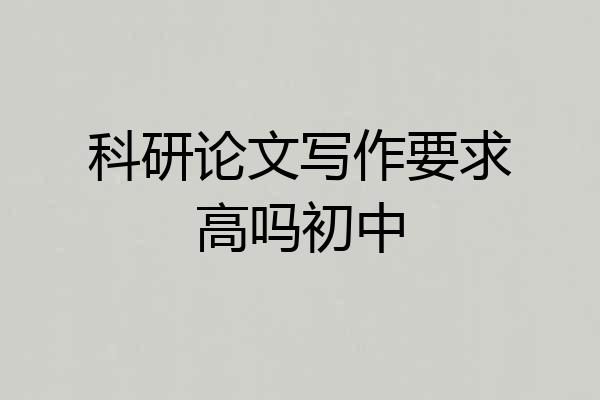 科研论文写作要求高吗初中