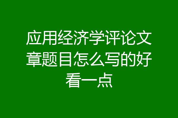 应用经济学评论文章题目怎么写的好看一点