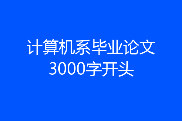 计算机系毕业论文3000字开头