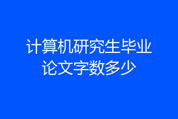 计算机研究生毕业论文字数多少