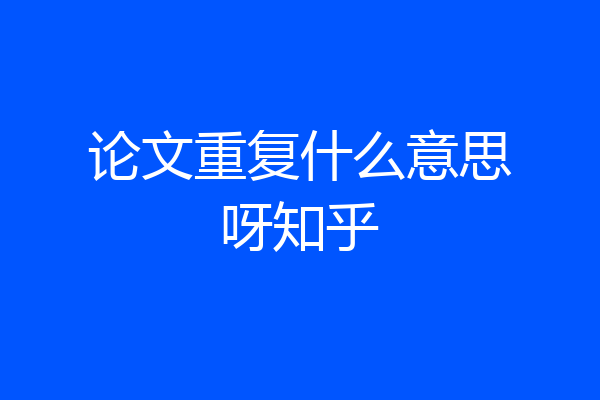 论文重复什么意思呀知乎