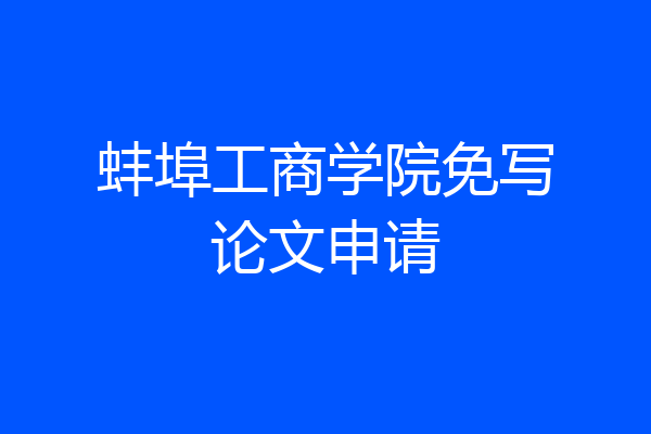 蚌埠工商学院免写论文申请