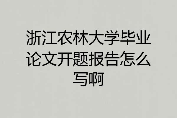 浙江农林大学毕业论文开题报告怎么写啊
