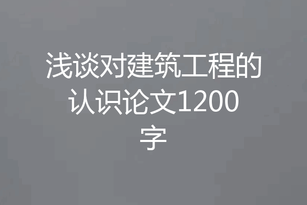 浅谈对建筑工程的认识论文1200字