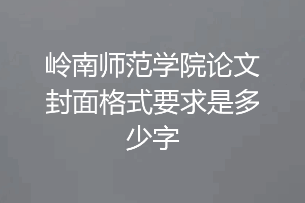 岭南师范学院论文封面格式要求是多少字