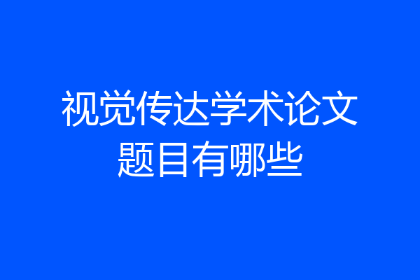 视觉传达学术论文题目有哪些