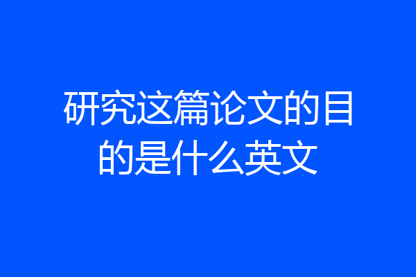 研究这篇论文的目的是什么英文